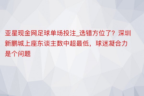 亚星现金网足球单场投注_选错方位了？深圳新鹏城上座东谈主数中超最低，球迷凝合力是个问题