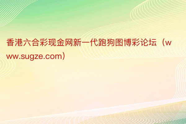 香港六合彩现金网新一代跑狗图博彩论坛（www.sugze.com）