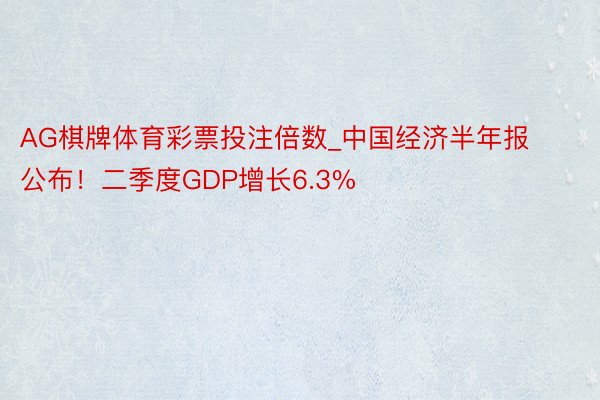 AG棋牌体育彩票投注倍数_中国经济半年报公布！二季度GDP增长6.3%