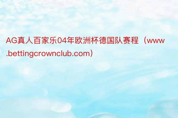 AG真人百家乐04年欧洲杯德国队赛程（www.bettingcrownclub.com）