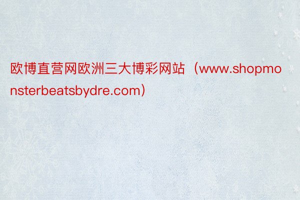 欧博直营网欧洲三大博彩网站（www.shopmonsterbeatsbydre.com）