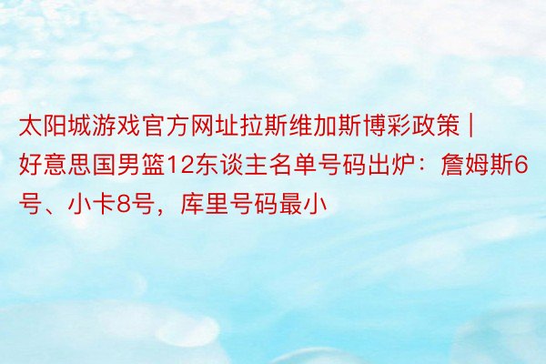 太阳城游戏官方网址拉斯维加斯博彩政策 | 好意思国男篮12东谈主名单号码出炉：詹姆斯6号、小卡8号，库里号码最小