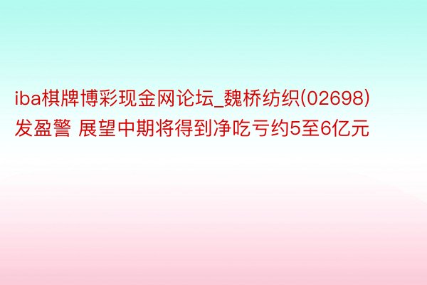 iba棋牌博彩现金网论坛_魏桥纺织(02698)发盈警 展望中期将得到净吃亏约5至6亿元