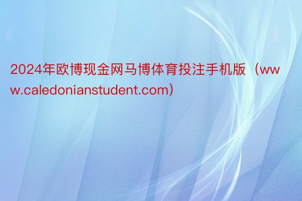 2024年欧博现金网马博体育投注手机版（www.caledonianstudent.com）