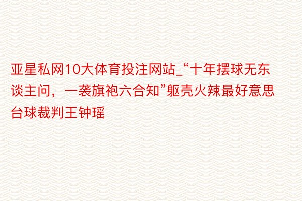 亚星私网10大体育投注网站_“十年摆球无东谈主问，一袭旗袍六合知”躯壳火辣最好意思台球裁判王钟瑶