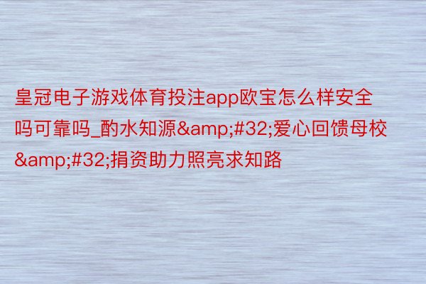 皇冠电子游戏体育投注app欧宝怎么样安全吗可靠吗_酌水知源&#32;爱心回馈母校&#32;捐资助力照亮求知路