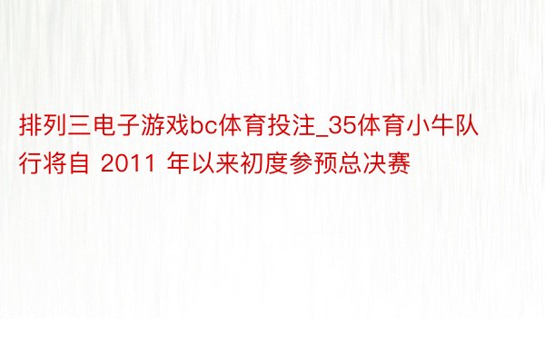 排列三电子游戏bc体育投注_35体育小牛队行将自 2011 年以来初度参预总决赛