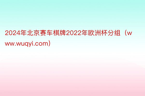 2024年北京赛车棋牌2022年欧洲杯分组（www.wuqyi.com）