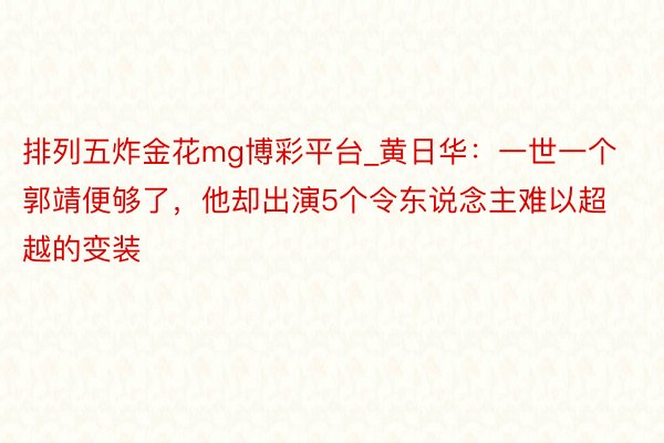 排列五炸金花mg博彩平台_黄日华：一世一个郭靖便够了，他却出演5个令东说念主难以超越的变装