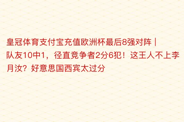 皇冠体育支付宝充值欧洲杯最后8强对阵 | 队友10中1，径直竞争者2分6犯！这王人不上李月汝？好意思国西宾太过分