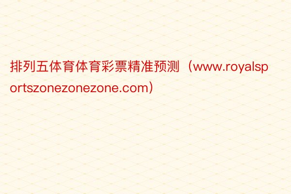 排列五体育体育彩票精准预测（www.royalsportszonezonezone.com）