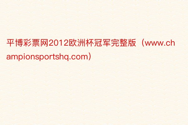 平博彩票网2012欧洲杯冠军完整版（www.championsportshq.com）