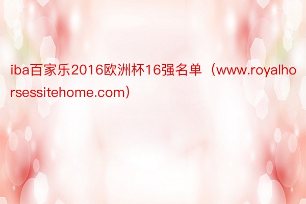 iba百家乐2016欧洲杯16强名单（www.royalhorsessitehome.com）