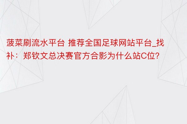 菠菜刷流水平台 推荐全国足球网站平台_找补：郑钦文总决赛官方合影为什么站C位？