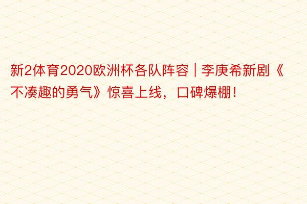 新2体育2020欧洲杯各队阵容 | 李庚希新剧《不凑趣的勇气》惊喜上线，口碑爆棚！