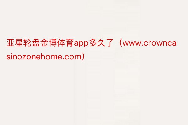 亚星轮盘金博体育app多久了（www.crowncasinozonehome.com）