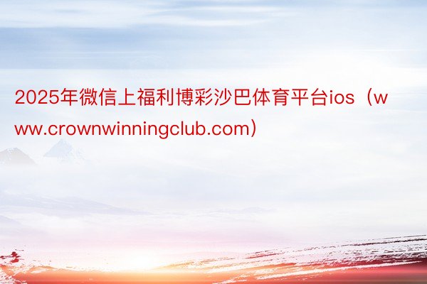 2025年微信上福利博彩沙巴体育平台ios（www.crownwinningclub.com）