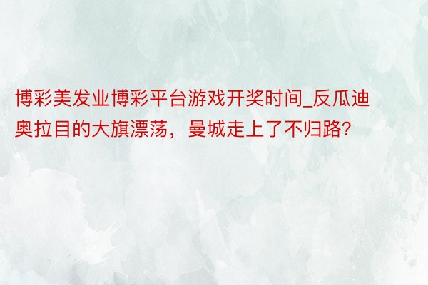 博彩美发业博彩平台游戏开奖时间_反瓜迪奥拉目的大旗漂荡，曼城走上了不归路？