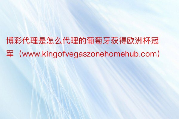 博彩代理是怎么代理的葡萄牙获得欧洲杯冠军（www.kingofvegaszonehomehub.com）