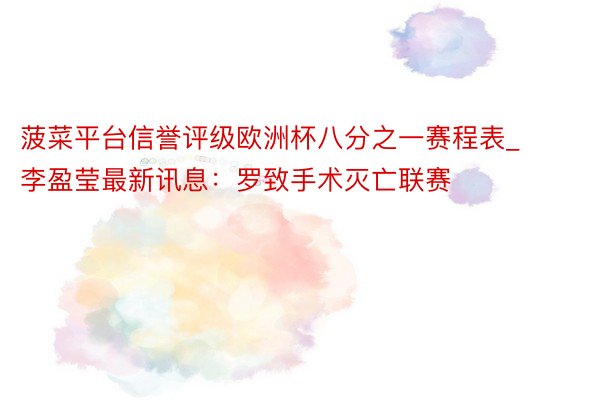 菠菜平台信誉评级欧洲杯八分之一赛程表_李盈莹最新讯息:罗致手术灭亡联赛